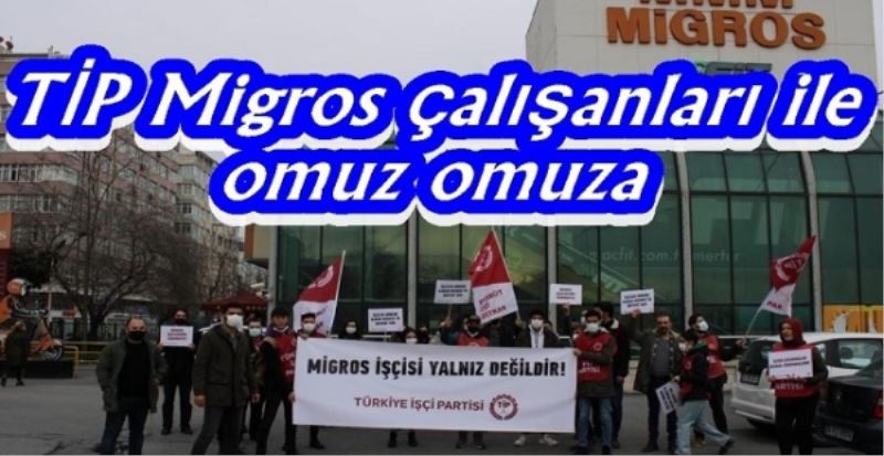  TİP Migros çalışanları ile omuz omuza