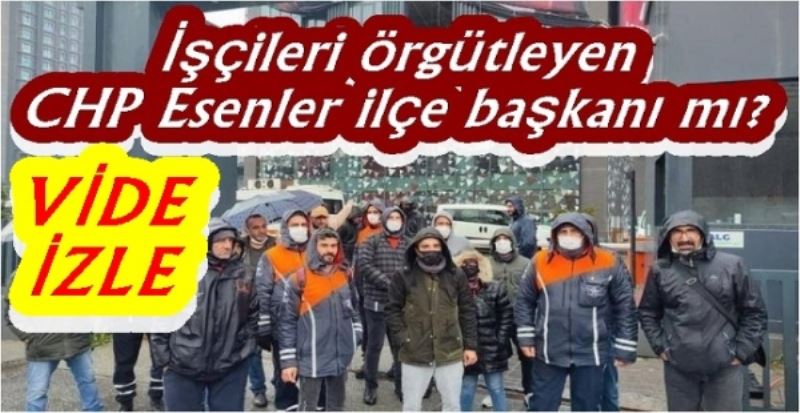 Ağaç AŞ işçilerinin  Dostu CHP Esenler ilçe Başkanı 