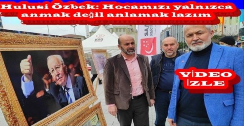 Hulusi Özbek: Erbakan Hocamızı yalnızca anmak değil anlamak lazım