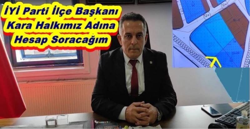 İYİ PARTİ İLÇE BAŞKANI KARA: HALKIMIZ ADINA HESAP SORACAĞIM 