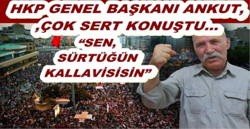 HKP GENEL BAŞKANI ANKUT, ÇOK SERT KONUŞTU 